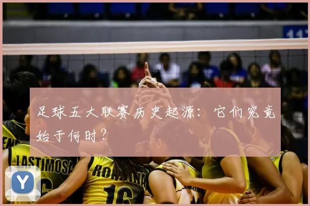 足球五大联赛历史起源:它们究竟始于何时?