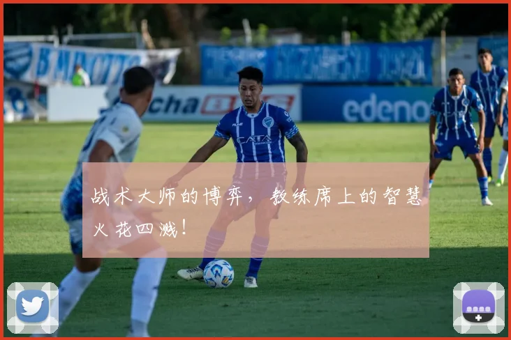 战术大师的博弈,教练席上的智慧火花四溅!