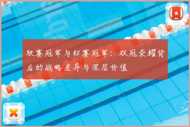 联赛冠军与杯赛冠军：双冠荣耀背后的战略差异与深层价值