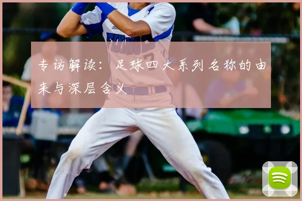 专访解读：足球四大系列名称的由来与深层含义