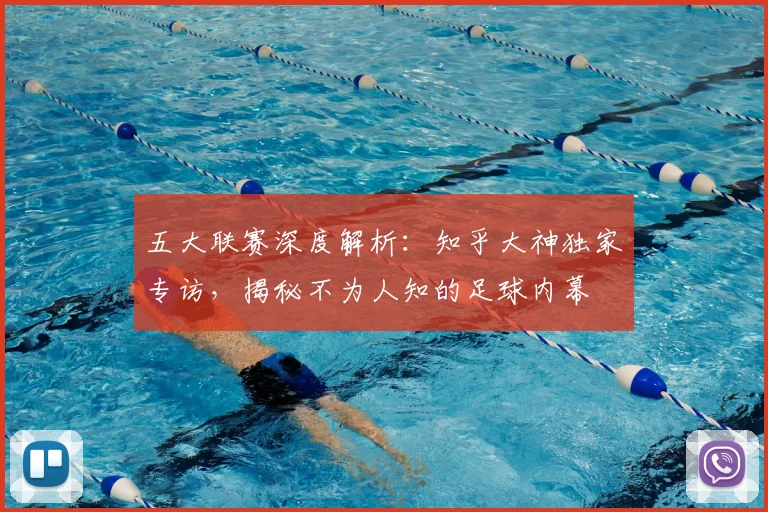 五大联赛深度解析:知乎大神独家专访,揭秘不为人知的足球内幕