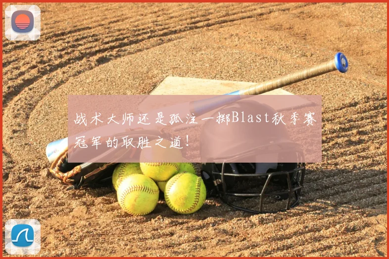 战术大师还是孤注一掷Blast秋季赛冠军的取胜之道！