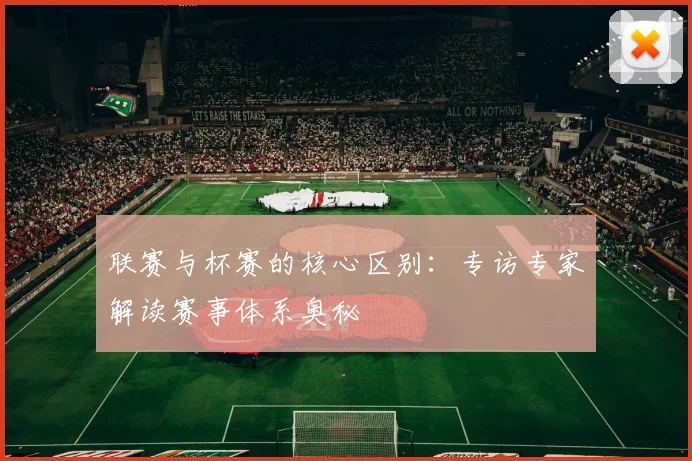 联赛与杯赛的核心区别:专访专家解读赛事体系奥秘
