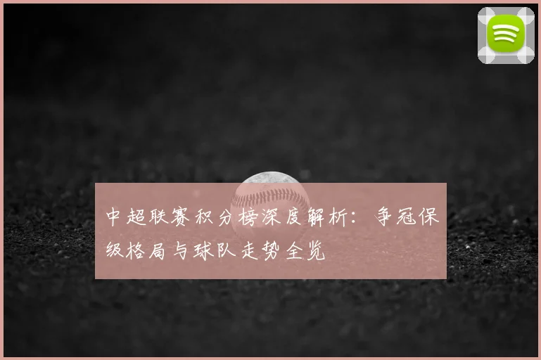 中超联赛积分榜深度解析：争冠保级格局与球队走势全览